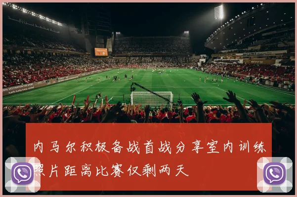 内马尔积极备战首战分享室内训练照片距离比赛仅剩两天