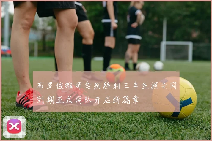 布罗佐维奇告别胜利三年生涯合同到期正式离队开启新篇章