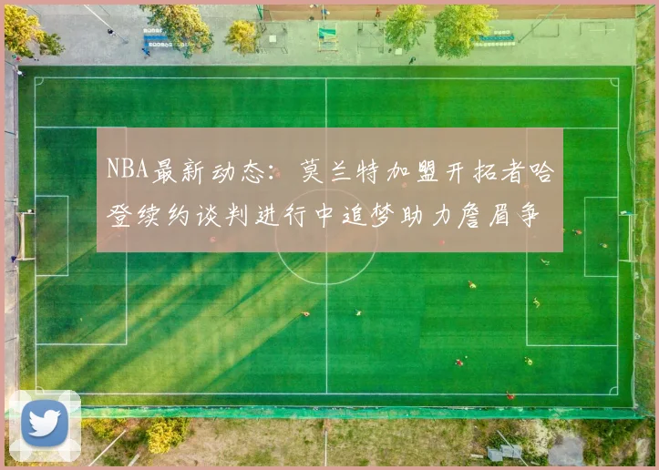 NBA最新动态：莫兰特加盟开拓者哈登续约谈判进行中追梦助力詹眉争冠
