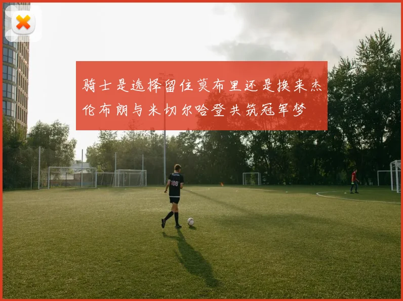 骑士是选择留住莫布里还是换来杰伦布朗与米切尔哈登共筑冠军梦