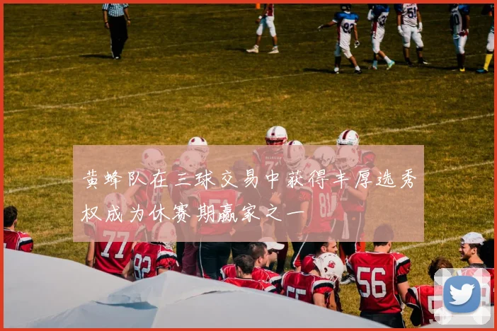 黄蜂队在三球交易中获得丰厚选秀权成为休赛期赢家之一