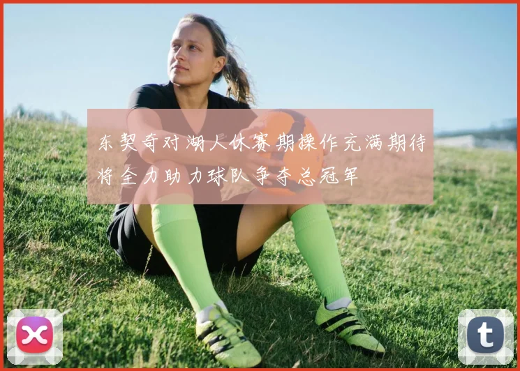 东契奇对湖人休赛期操作充满期待将全力助力球队争夺总冠军
